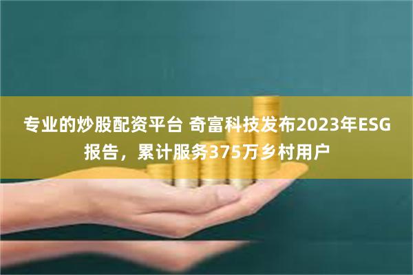 专业的炒股配资平台 奇富科技发布2023年ESG报告，累计服务375万乡村用户