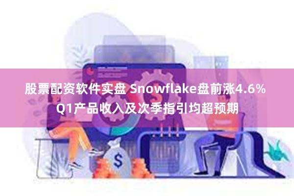 股票配资软件实盘 Snowflake盘前涨4.6% Q1产品收入及次季指引均超预期