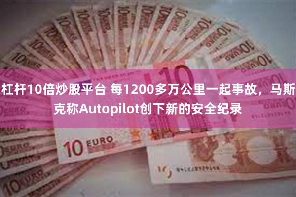 杠杆10倍炒股平台 每1200多万公里一起事故，马斯克称Autopilot创下新的安全纪录