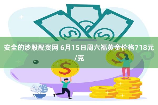 安全的炒股配资网 6月15日周六福黄金价格718元/克