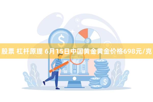 股票 杠杆原理 6月15日中国黄金黄金价格698元/克