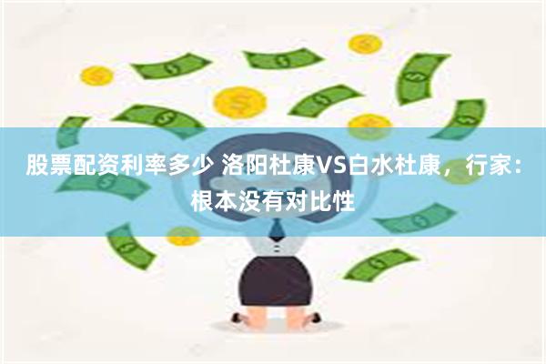 股票配资利率多少 洛阳杜康VS白水杜康，行家：根本没有对比性