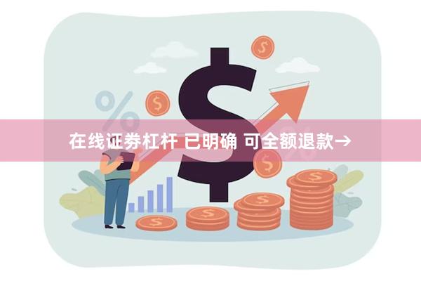 在线证劵杠杆 已明确 可全额退款→