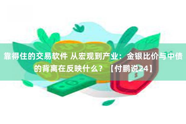 靠得住的交易软件 从宏观到产业：金银比价与中债的背离在反映什么？【付鹏说24】