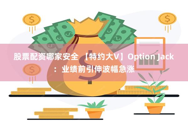 股票配资哪家安全 【特约大V】Option Jack：业绩前引伸波幅急涨