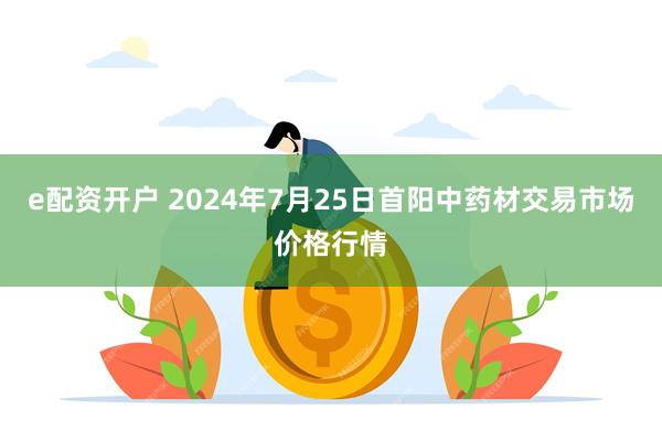 e配资开户 2024年7月25日首阳中药材交易市场价格行情