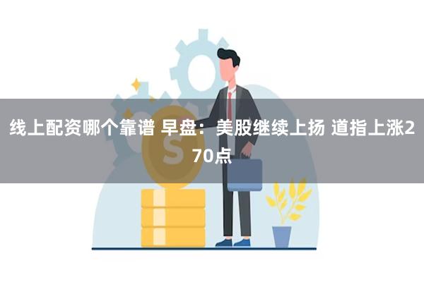 线上配资哪个靠谱 早盘：美股继续上扬 道指上涨270点