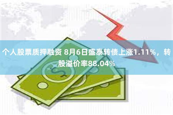 个人股票质押融资 8月6日盛泰转债上涨1.11%，转股溢价率88.04%