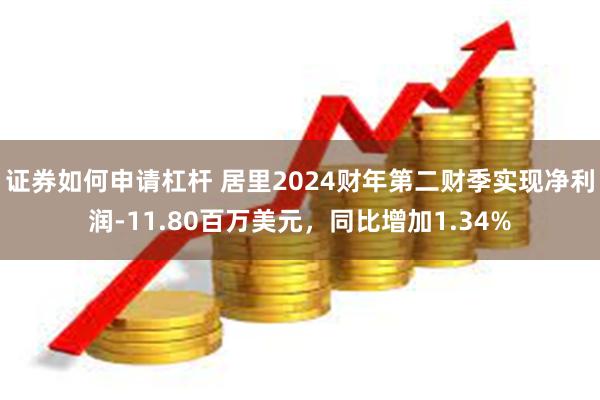 证券如何申请杠杆 居里2024财年第二财季实现净利润-11.80百万美元，同比增加1.34%