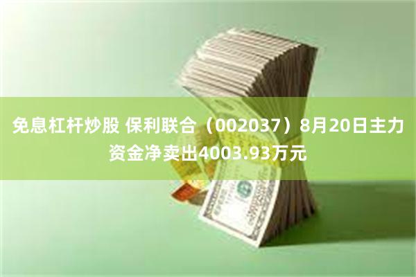 免息杠杆炒股 保利联合（002037）8月20日主力资金净卖出4003.93万元