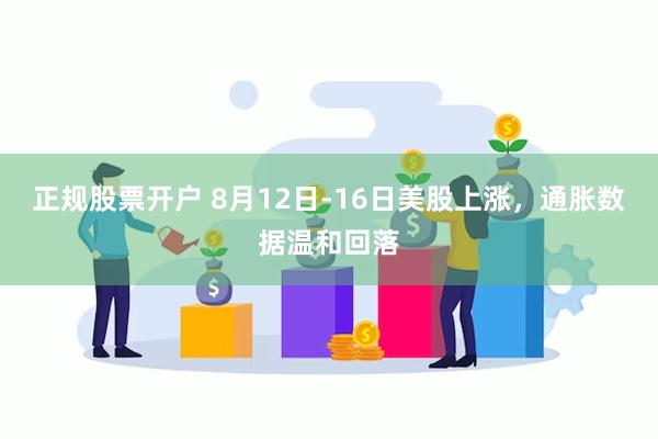 正规股票开户 8月12日-16日美股上涨，通胀数据温和回落