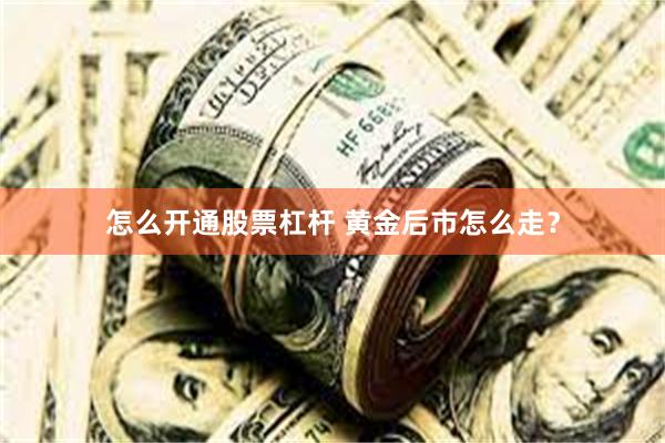 怎么开通股票杠杆 黄金后市怎么走？