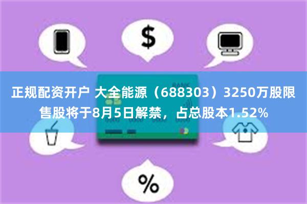 正规配资开户 大全能源（688303）3250万股限售股将于8月5日解禁，占总股本1.52%