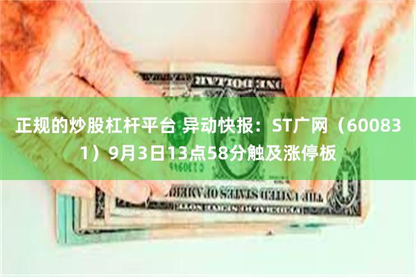 正规的炒股杠杆平台 异动快报：ST广网（600831）9月3日13点58分触及涨停板