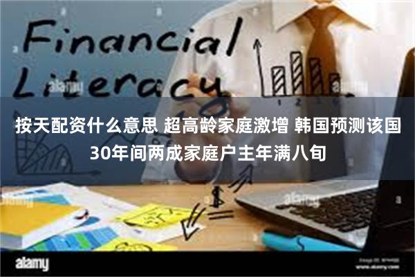 按天配资什么意思 超高龄家庭激增 韩国预测该国30年间两成家庭户主年满八旬