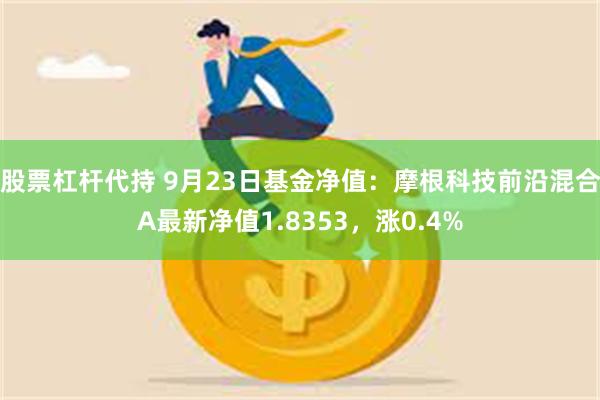 股票杠杆代持 9月23日基金净值：摩根科技前沿混合A最新净值1.8353，涨0.4%