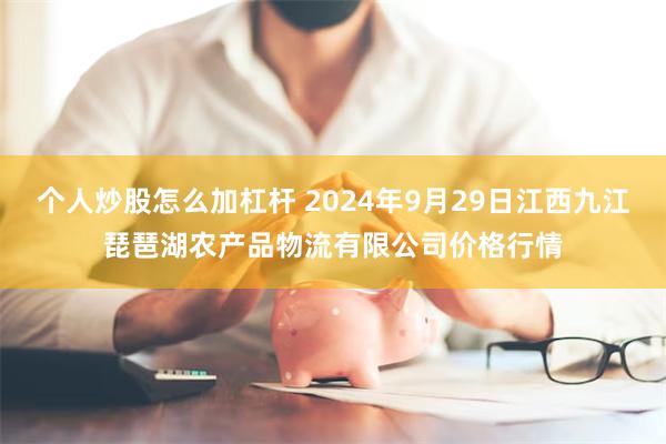 个人炒股怎么加杠杆 2024年9月29日江西九江琵琶湖农产品物流有限公司价格行情