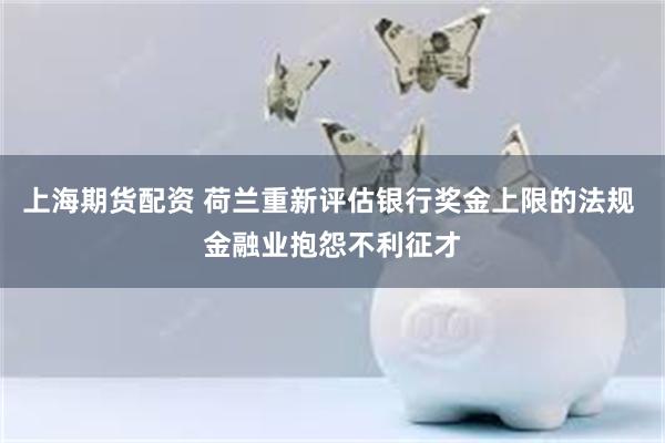 上海期货配资 荷兰重新评估银行奖金上限的法规 金融业抱怨不利征才