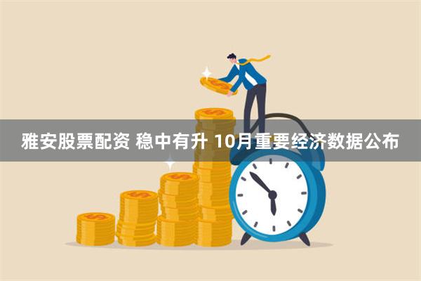 雅安股票配资 稳中有升 10月重要经济数据公布