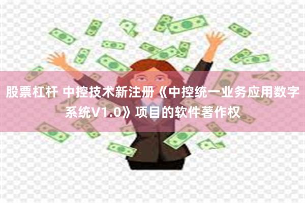 股票杠杆 中控技术新注册《中控统一业务应用数字系统V1.0》项目的软件著作权