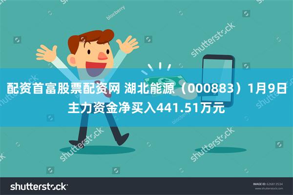 配资首富股票配资网 湖北能源（000883）1月9日主力资金净买入441.51万元